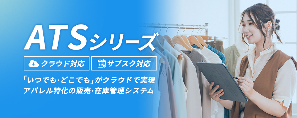 ATSシリーズ。クラウド対応・サブスク対応
「いつでも・どこでも」がクラウドで実現
アパレル特化の販売・在庫管理システム